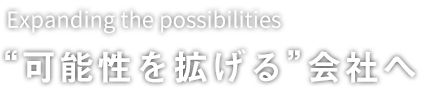 “可能性を拡げる”会社へ